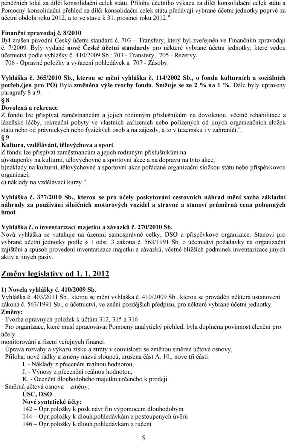 703 Transfery, který byl zveřejněn ve Finančním zpravodaji č. 7/2009. Byly vydané nové České účetní standardy pro některé vybrané účetní jednotky, které vedou účetnictví podle vyhlášky č. 410/2009 Sb.