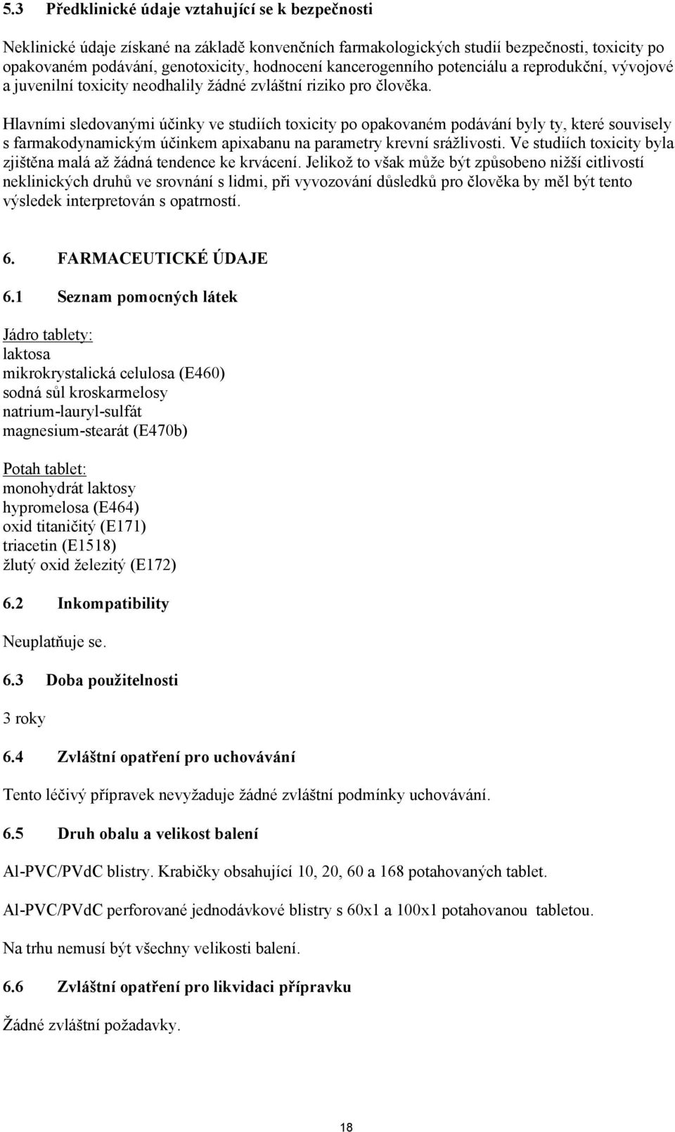 Hlavními sledovanými účinky ve studiích toxicity po opakovaném podávání byly ty, které souvisely s farmakodynamickým účinkem apixabanu na parametry krevní srážlivosti.