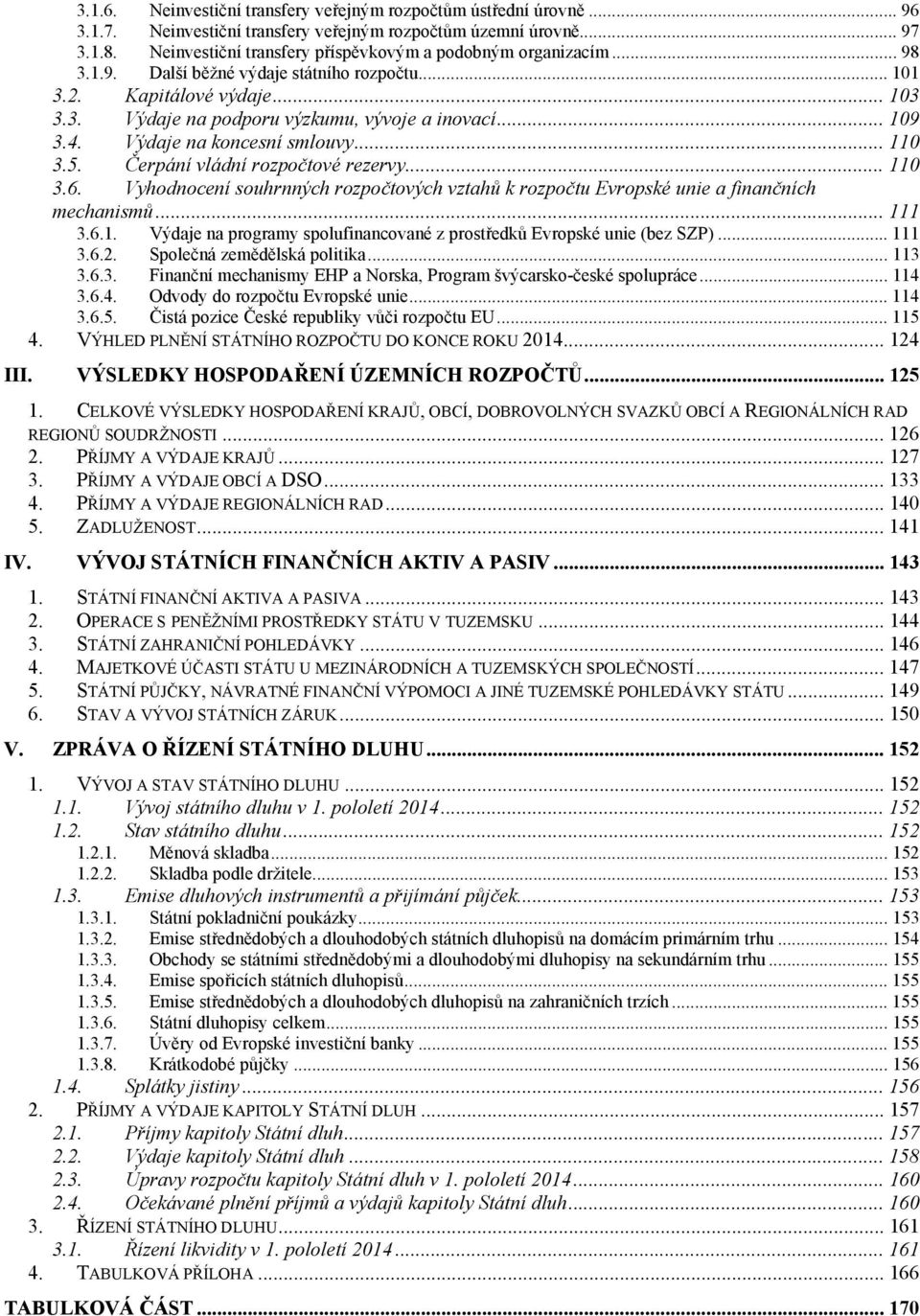 .. 109 3.4. Výdaje na koncesní smlouvy... 110 3.5. Čerpání vládní rozpočtové rezervy... 110 3.6. Vyhodnocení souhrnných rozpočtových vztahů k rozpočtu Evropské unie a finančních mechanismů... 111 3.6.1. Výdaje na programy spolufinancované z prostředků Evropské unie (bez SZP).