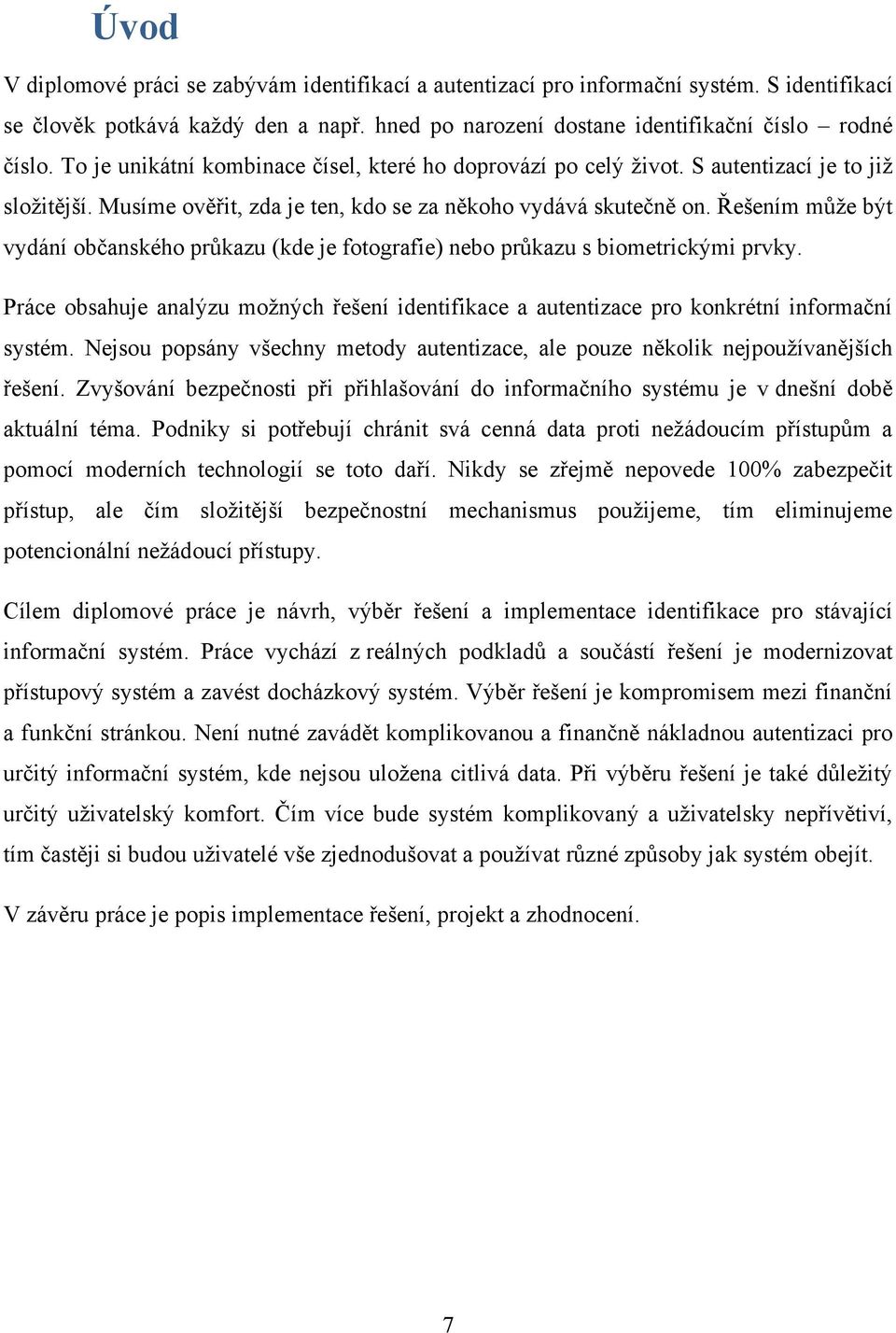 Řešením můţe být vydání občanského průkazu (kde je fotografie) nebo průkazu s biometrickými prvky. Práce obsahuje analýzu moţných řešení identifikace a autentizace pro konkrétní informační systém.