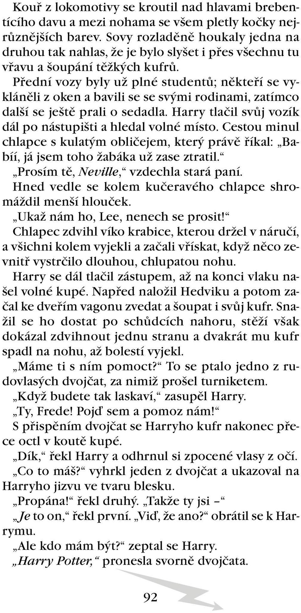 Přední vozy byly už plné studentů; někteří se vykláněli z oken a bavili se se svými rodinami, zatímco další se ještě prali o sedadla. Harry tlačil svůj vozík dál po nástupišti a hledal volné místo.