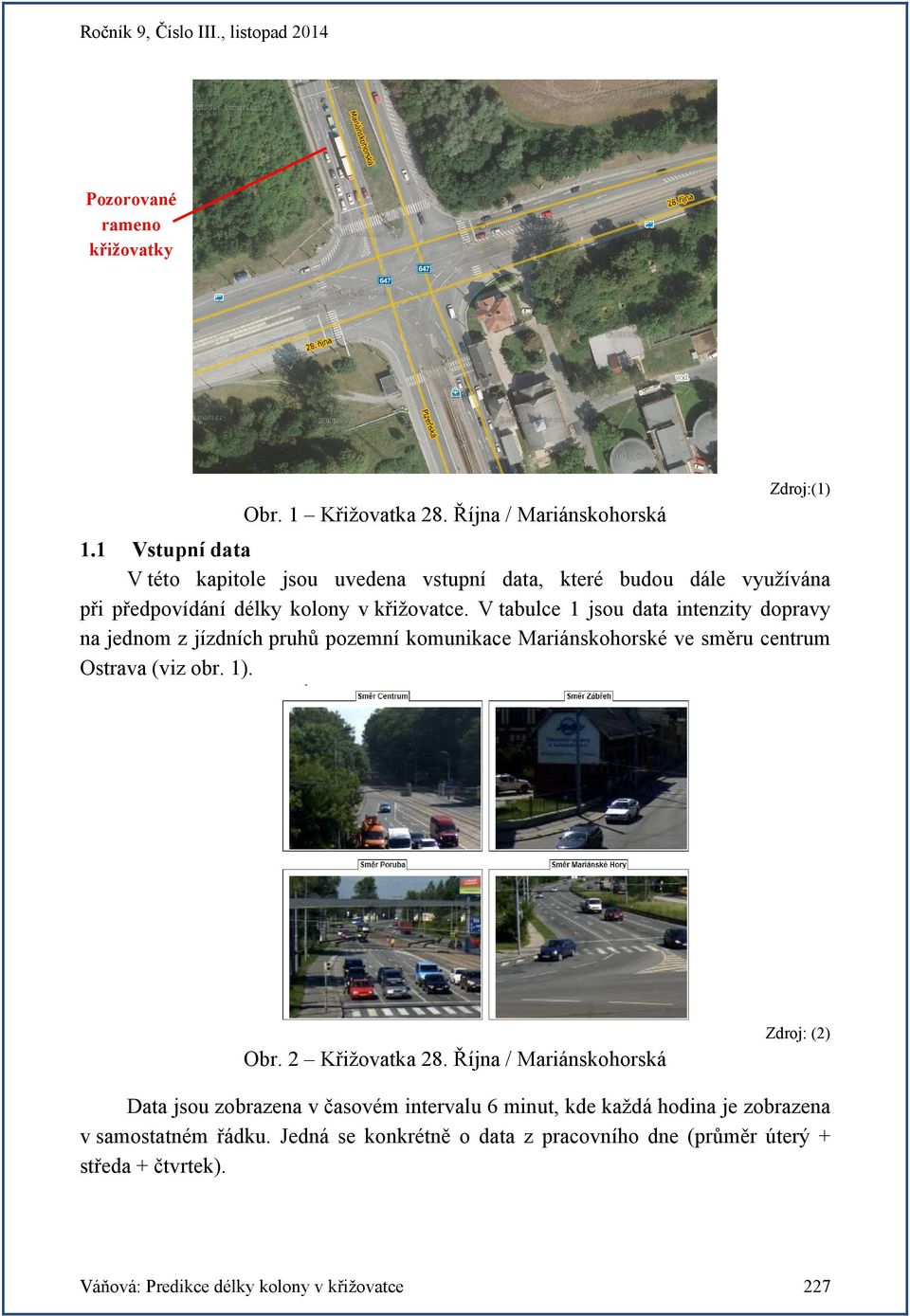 V tabulce 1 jsou data intenzity dopravy na jednom z jízdních pruhů pozemní komunikace Mariánskohorské ve směru centrum Ostrava (viz obr. 1). Zdroj: (2) Obr.
