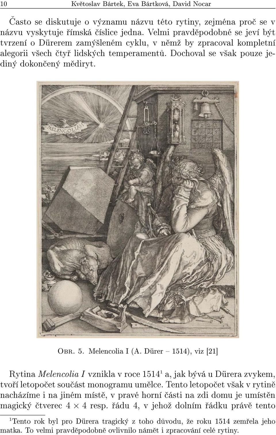 Melencolia I (A. Dürer 1514), viz [21] Rytina Melencolia I vznikla v roce 1514 1 a, jak bývá u Dürera zvykem, tvo í letopo et sou ást monogramu um lce.