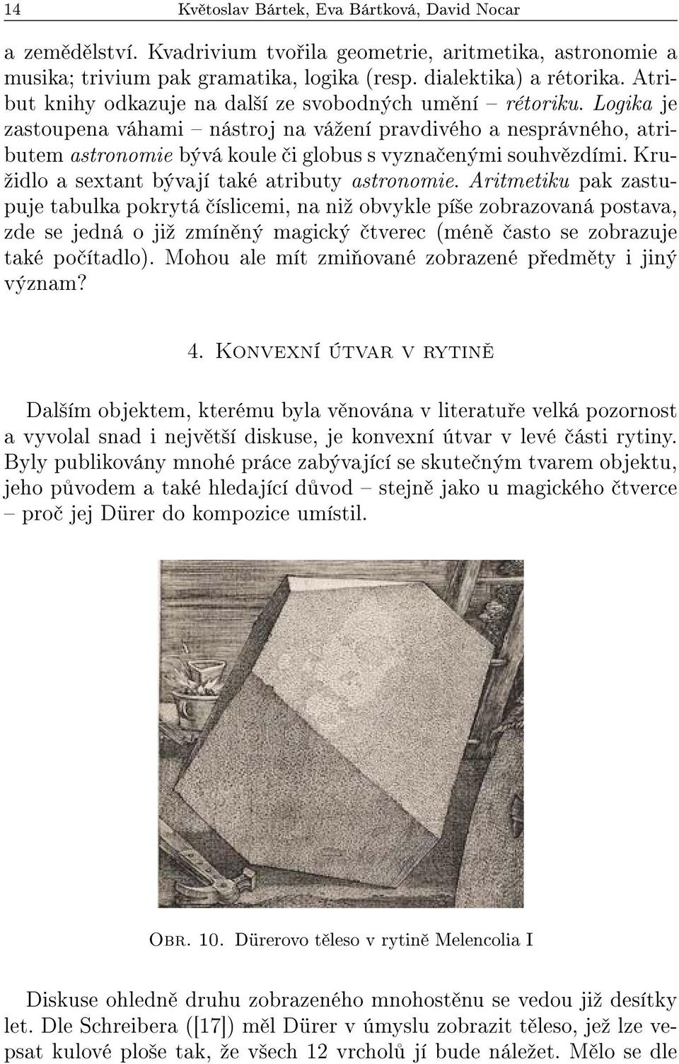 Logika je zastoupena váhami nástroj na váºení pravdivého a nesprávného, atributem astronomie bývá koule i globus s vyzna enými souhv zdími. Kru- ºidlo a sextant bývají také atributy astronomie.