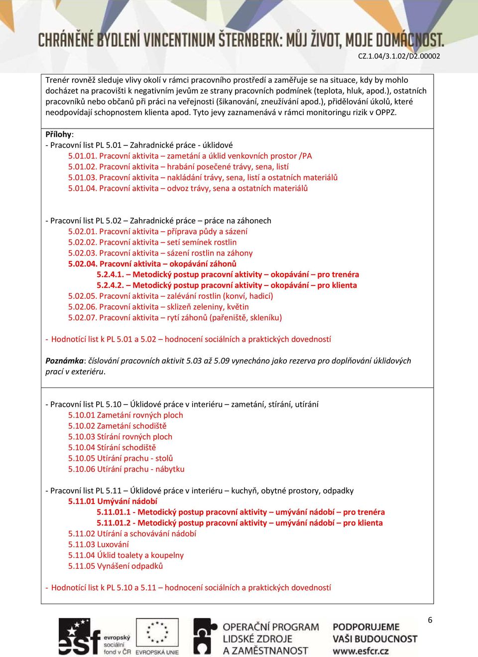 Tyto jevy zaznamenává v rámci monitoringu rizik v OPPZ. Přílohy: - Pracovní list PL 5.01 Zahradnické práce - úklidové 5.01.01. Pracovní aktivita zametání a úklid venkovních prostor /PA 5.01.02.