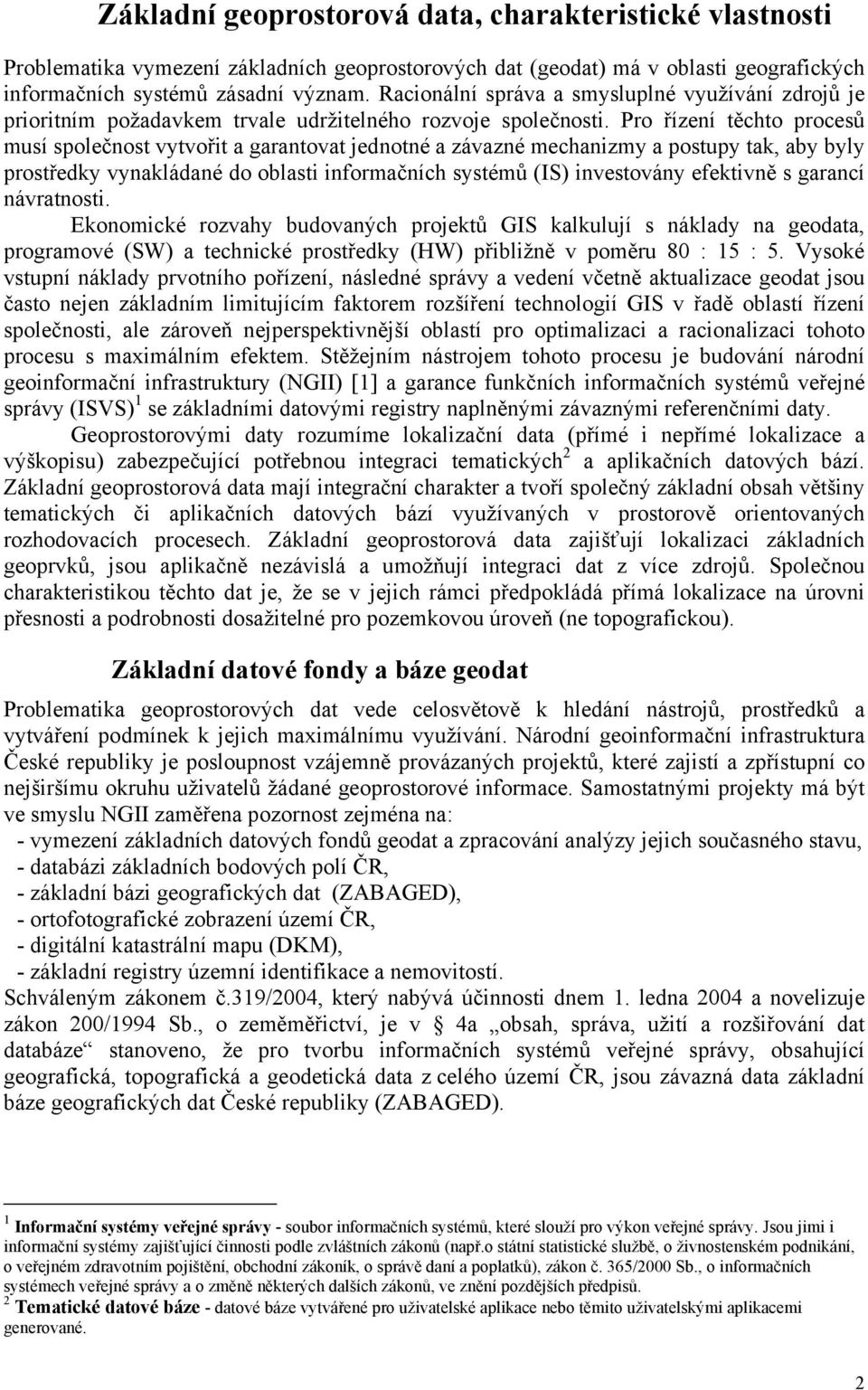 Pro řízení těchto procesů musí společnost vytvořit a garantovat jednotné a závazné mechanizmy a postupy tak, aby byly prostředky vynakládané do oblasti informačních systémů (IS) investovány efektivně