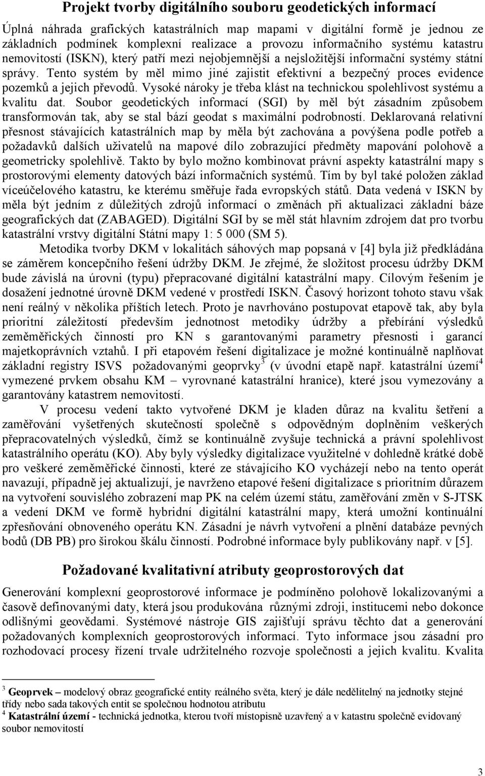 Tento systém by měl mimo jiné zajistit efektivní a bezpečný proces evidence pozemků a jejich převodů. Vysoké nároky je třeba klást na technickou spolehlivost systému a kvalitu dat.