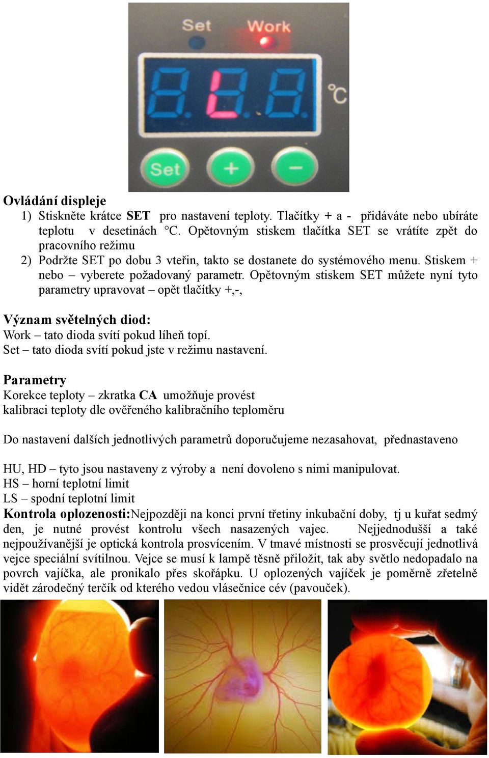 Opětovným stiskem SET můžete nyní tyto parametry upravovat opět tlačítky +,-, Význam světelných diod: Work tato dioda svítí pokud líheň topí. Set tato dioda svítí pokud jste v režimu nastavení.