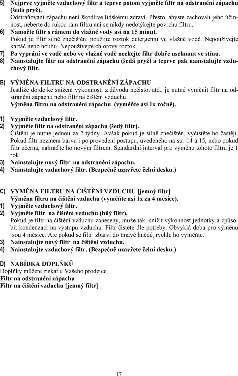 Pokud je filtr silně znečištěn, použijte roztok detergentu ve vlažné vodě. Nepoužívejte kartáč nebo houbu. Nepoužívejte chlorový roztok.