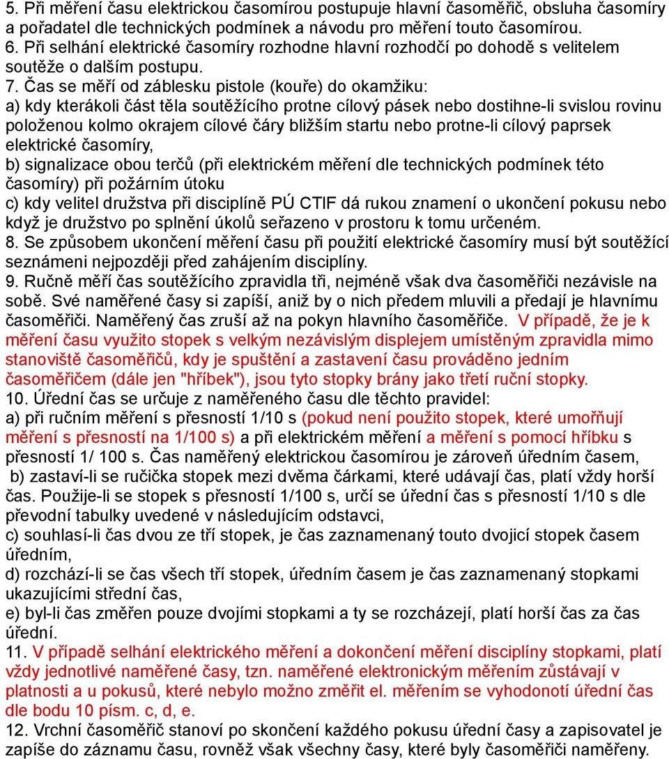 Čas se měří od záblesku pistole (kouře) do okamžiku: a) kdy kterákoli část těla soutěžícího protne cílový pásek nebo dostihne-li svislou rovinu položenou kolmo okrajem cílové čáry bližším startu nebo