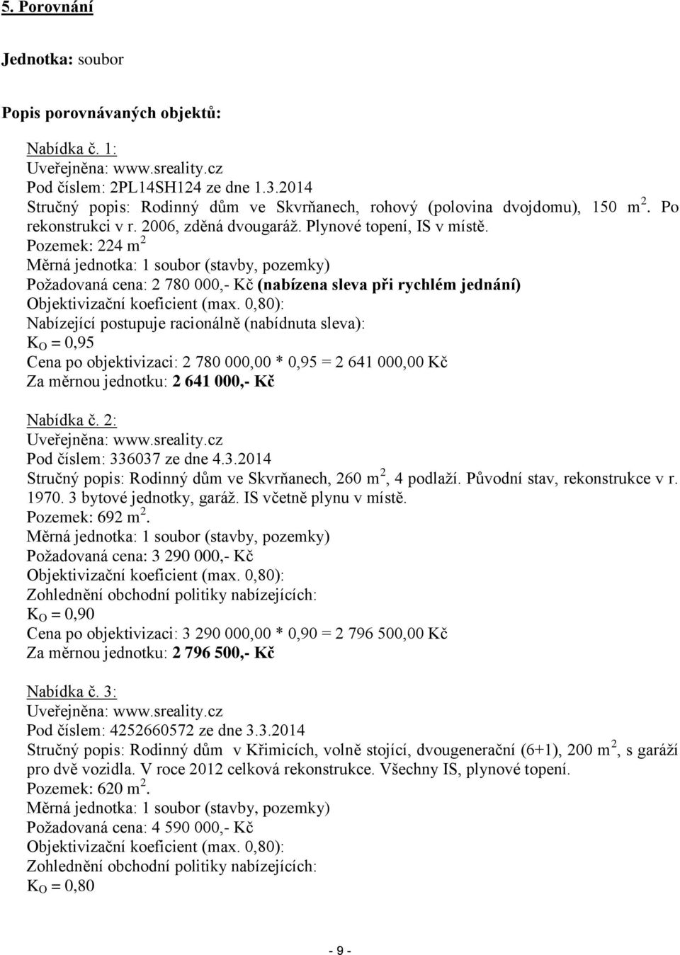 Pozemek: 224 m 2 Měrná jednotka: 1 soubor (stavby, pozemky) Požadovaná cena: 2 780 000,- Kč (nabízena sleva při rychlém jednání) Objektivizační koeficient (max.