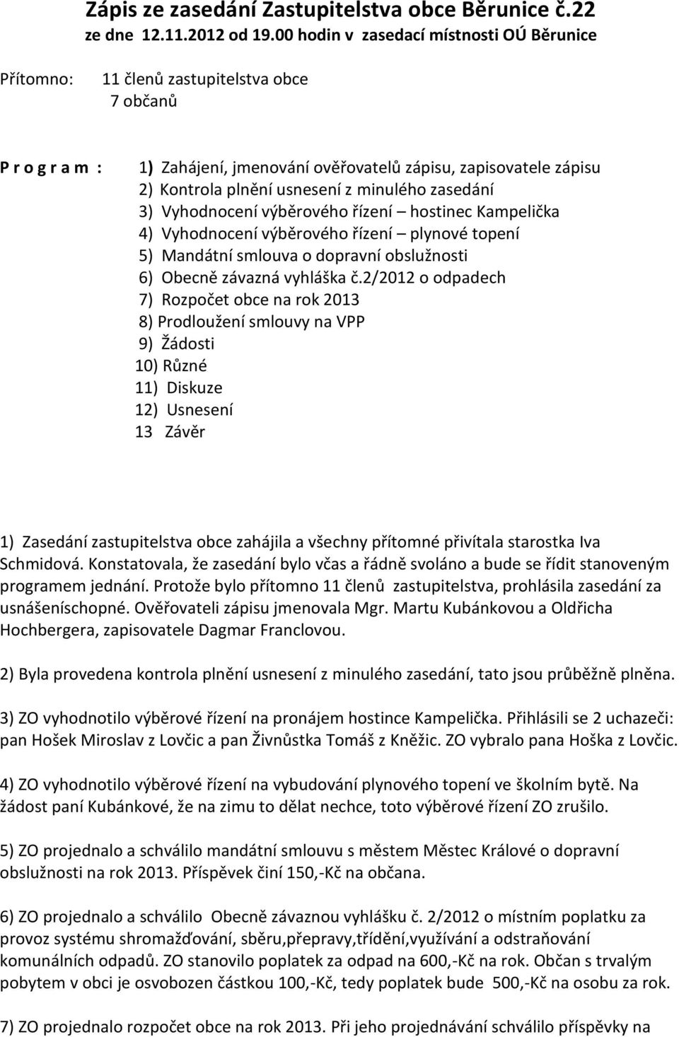 minulého zasedání 3) Vyhodnocení výběrového řízení hostinec Kampelička 4) Vyhodnocení výběrového řízení plynové topení 5) Mandátní smlouva o dopravní obslužnosti 6) Obecně závazná vyhláška č.