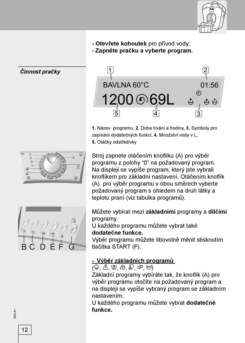 Otáčením knofl ík (A) pro výběr programu v obou směrech vyberte požadovaný program s ohledem na druh látky a teplotu praní (viz tabulka programů).