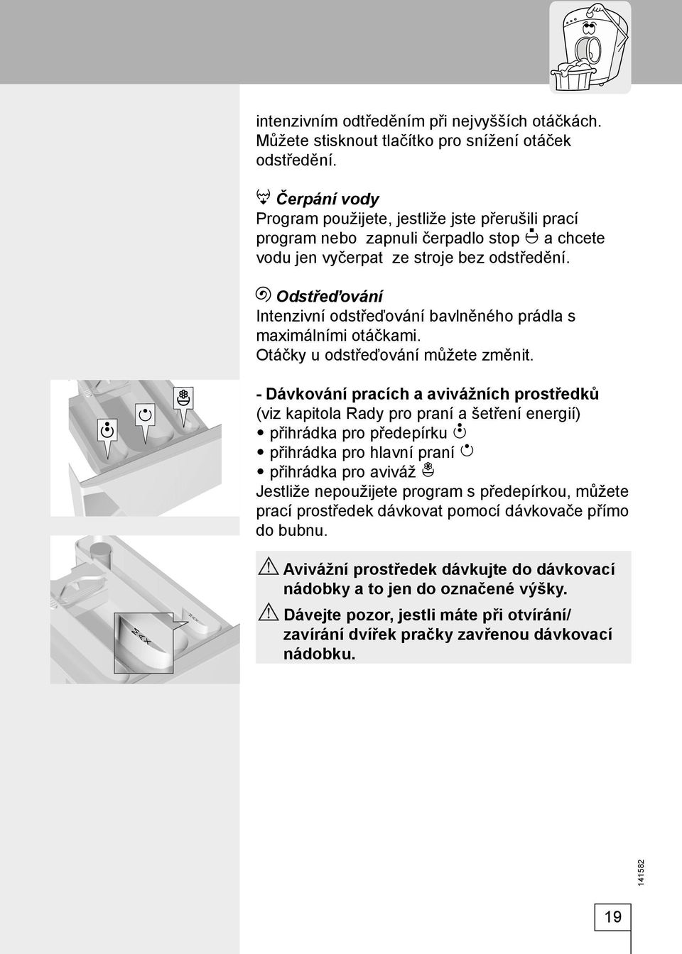 Odstřeďování Intenzivní odstřeďování bavlněného prádla s maximálními otáčkami. Otáčky u odstřeďování můžete změnit.