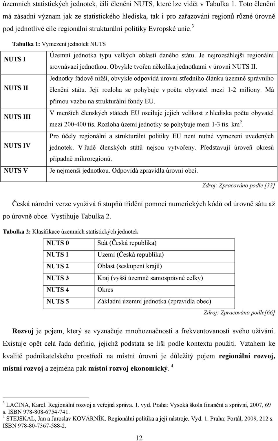 3 Tabulka 1: Vymezení jednotek NUTS NUTS I Územní jednotka typu velkých oblastí daného státu. Je nejrozsáhlejší regionální srovnávací jednotkou. Obvykle tvořen několika jednotkami v úrovni NUTS II.