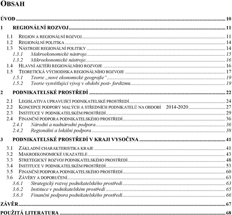 .. 19 2 PODNIKATELSKÉ PROSTŘEDÍ... 22 2.1 LEGISLATIVA UPRAVUJÍCÍ PODNIKATELSKÉ PROSTŘEDÍ... 24 2.2 KONCEPCE PODPORY MALÝCH A STŘEDNÍCH PODNIKATELŮ NA OBDOBÍ 2014-2020... 27 2.