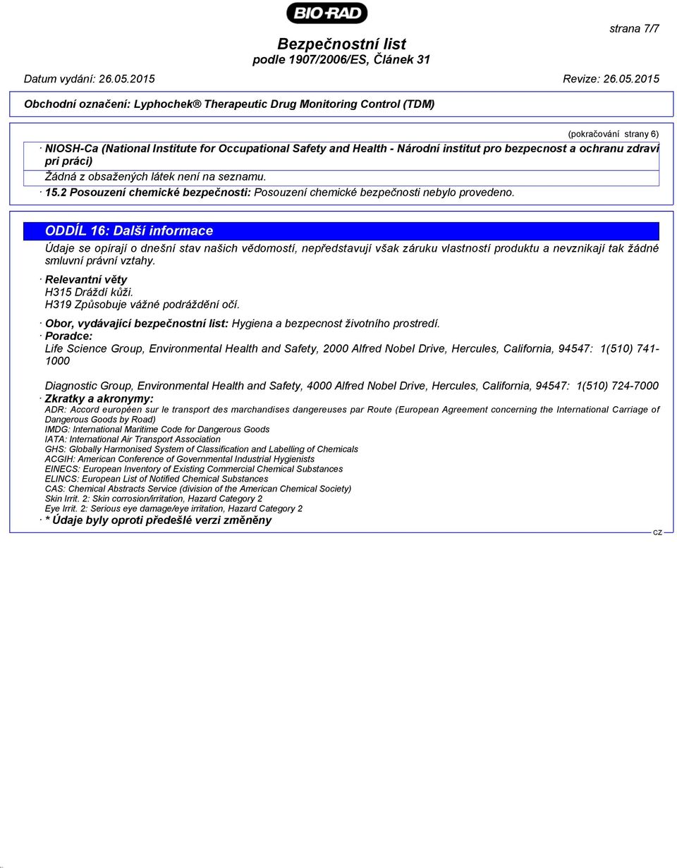 ODDÍL 16: Další informace Údaje se opírají o dnešní stav našich vědomostí, nepředstavují však záruku vlastností produktu a nevznikají tak žádné smluvní právní vztahy. Relevantní věty H315 Dráždí kůži.