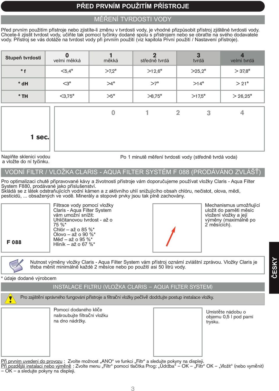 Přístroj se vás dotáže na tvrdost vody při prvním použití (viz kapitola První použití / Nastavení přístroje).