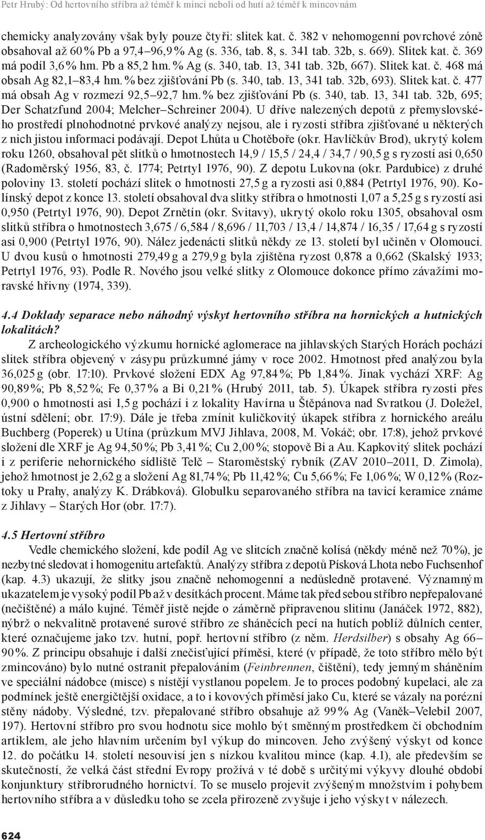 13, 341 tab. 32b, 667). Slitek kat. č. 468 má obsah Ag 82,1 83,4 hm. % bez zjišťování Pb (s. 340, tab. 13, 341 tab. 32b, 693). Slitek kat. č. 477 má obsah Ag v rozmezí 92,5 92,7 hm.