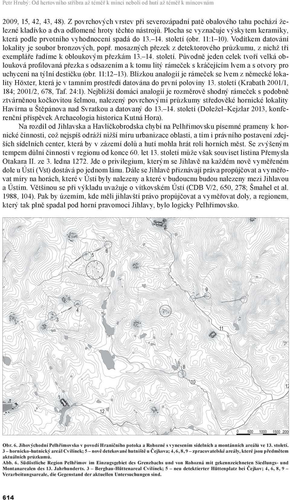 Plocha se vyznačuje výskytem keramiky, která podle prvotního vyhodnocení spadá do 13. 14. století (obr. 11:1 10). Vodítkem datování lokality je soubor bronzových, popř.