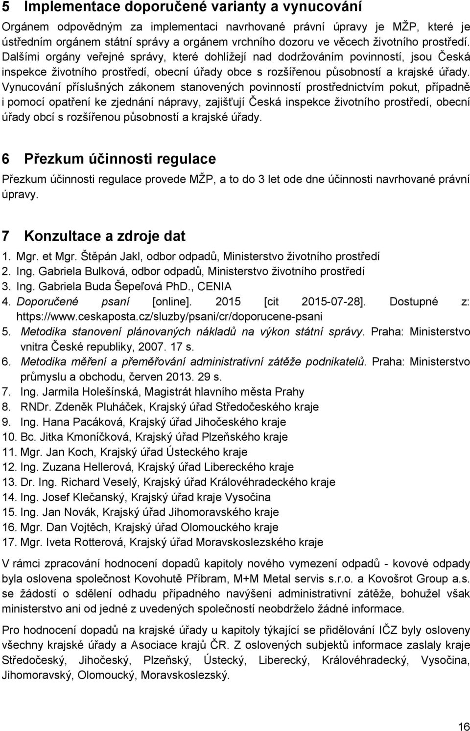 Vynucování příslušných zákonem stanovených povinností prostřednictvím pokut, případně i pomocí opatření ke zjednání nápravy, zajišťují Česká inspekce životního prostředí, obecní úřady obcí s