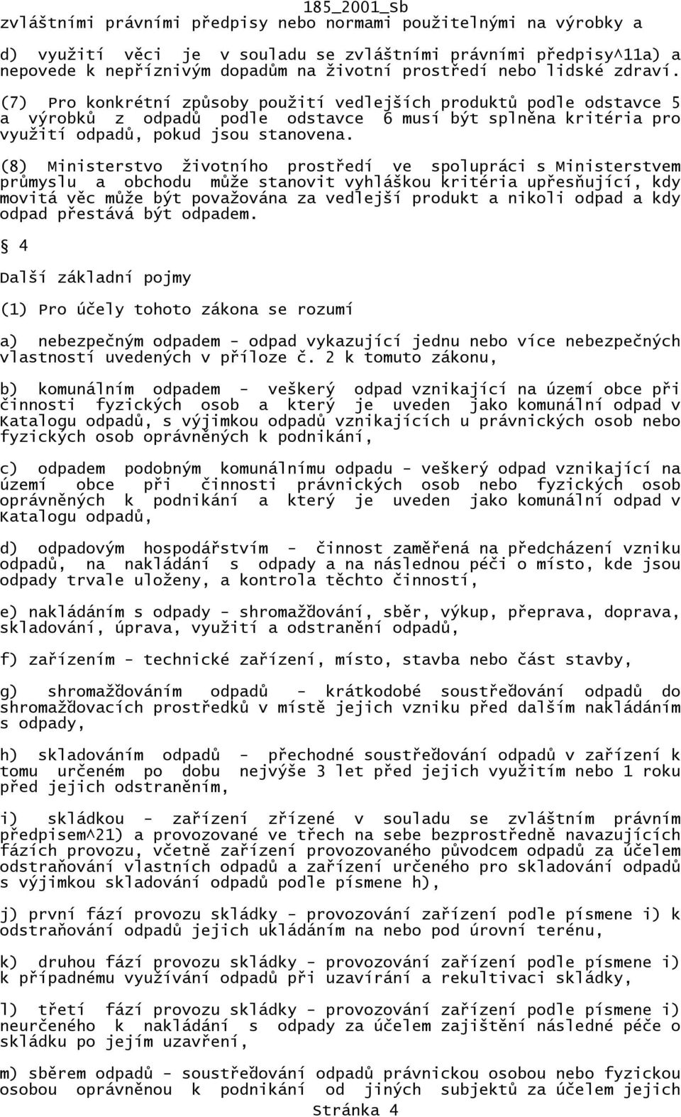 (8) Ministerstvo životního prostředí ve spolupráci s Ministerstvem průmyslu a obchodu může stanovit vyhláškou kritéria upřesňující, kdy movitá věc může být považována za vedlejší produkt a nikoli