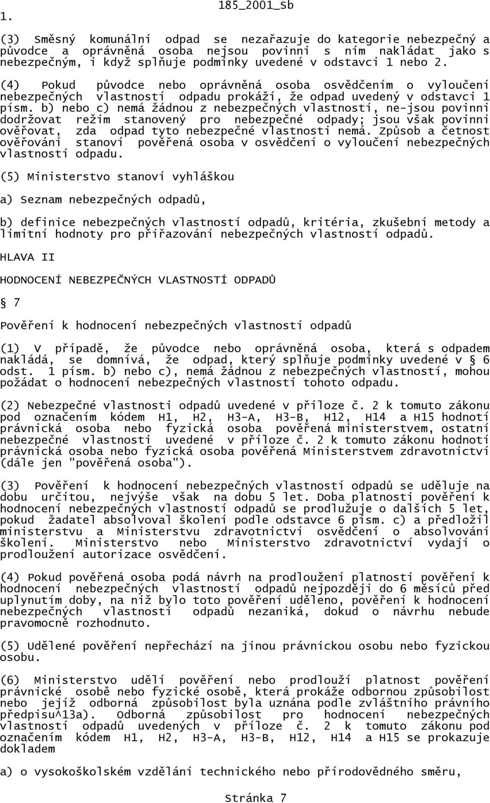 b) nebo c) nemá žádnou z nebezpečných vlastností, ne-jsou povinni dodržovat režim stanovený pro nebezpečné odpady; jsou však povinni ověřovat, zda odpad tyto nebezpečné vlastnosti nemá.