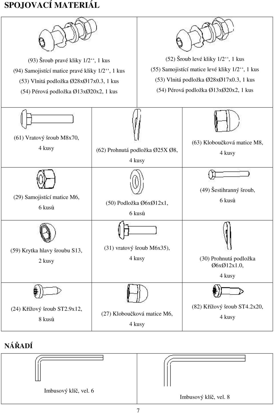 3, 1 kus (54) Pérová podložka Ø13xØ20x2, 1 kus (61) Vratový šroub M8x70, 4 kusy (62) Prohnutá podložka Ø25X Ø8, 4 kusy (63) Kloboučková matice M8, 4 kusy (29) Samojistící matice M6, 6 kusů (50)