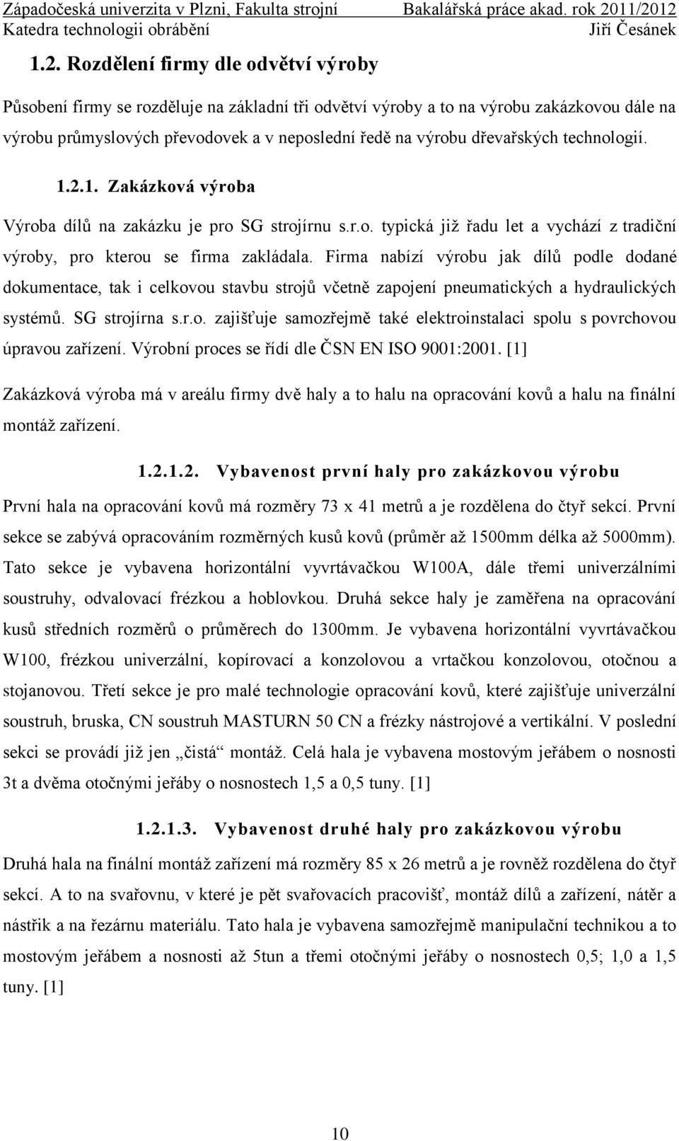 Firma nabízí výrobu jak dílů podle dodané dokumentace, tak i celkovou stavbu strojů včetně zapojení pneumatických a hydraulických systémů. SG strojírna s.r.o. zajišťuje samozřejmě také elektroinstalaci spolu s povrchovou úpravou zařízení.