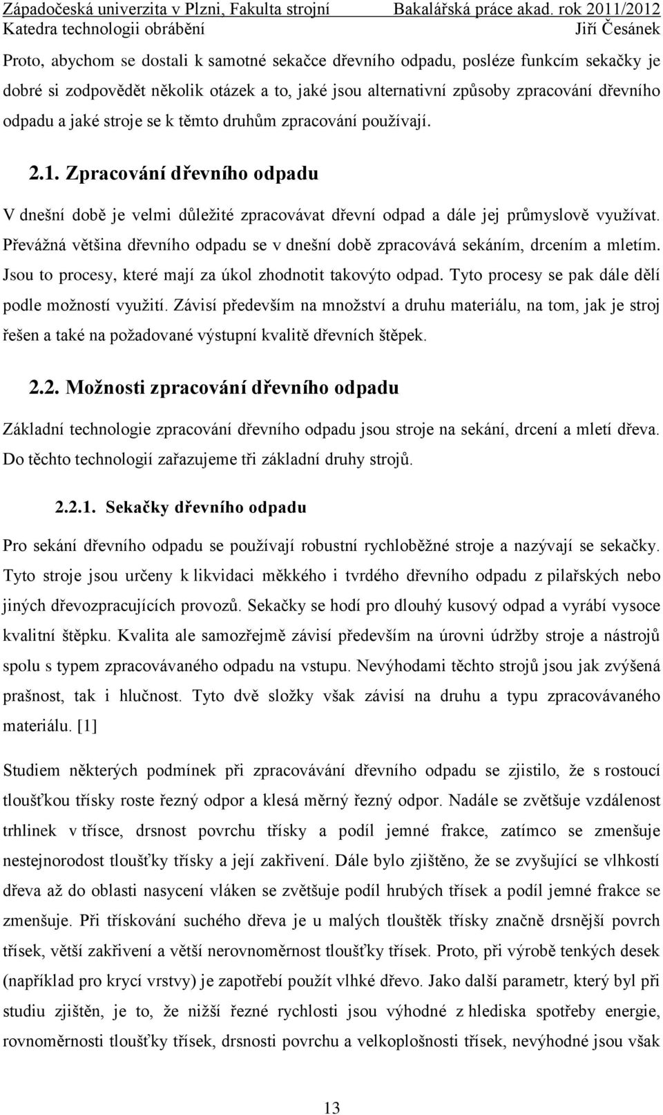 Převážná většina dřevního odpadu se v dnešní době zpracovává sekáním, drcením a mletím. Jsou to procesy, které mají za úkol zhodnotit takovýto odpad.