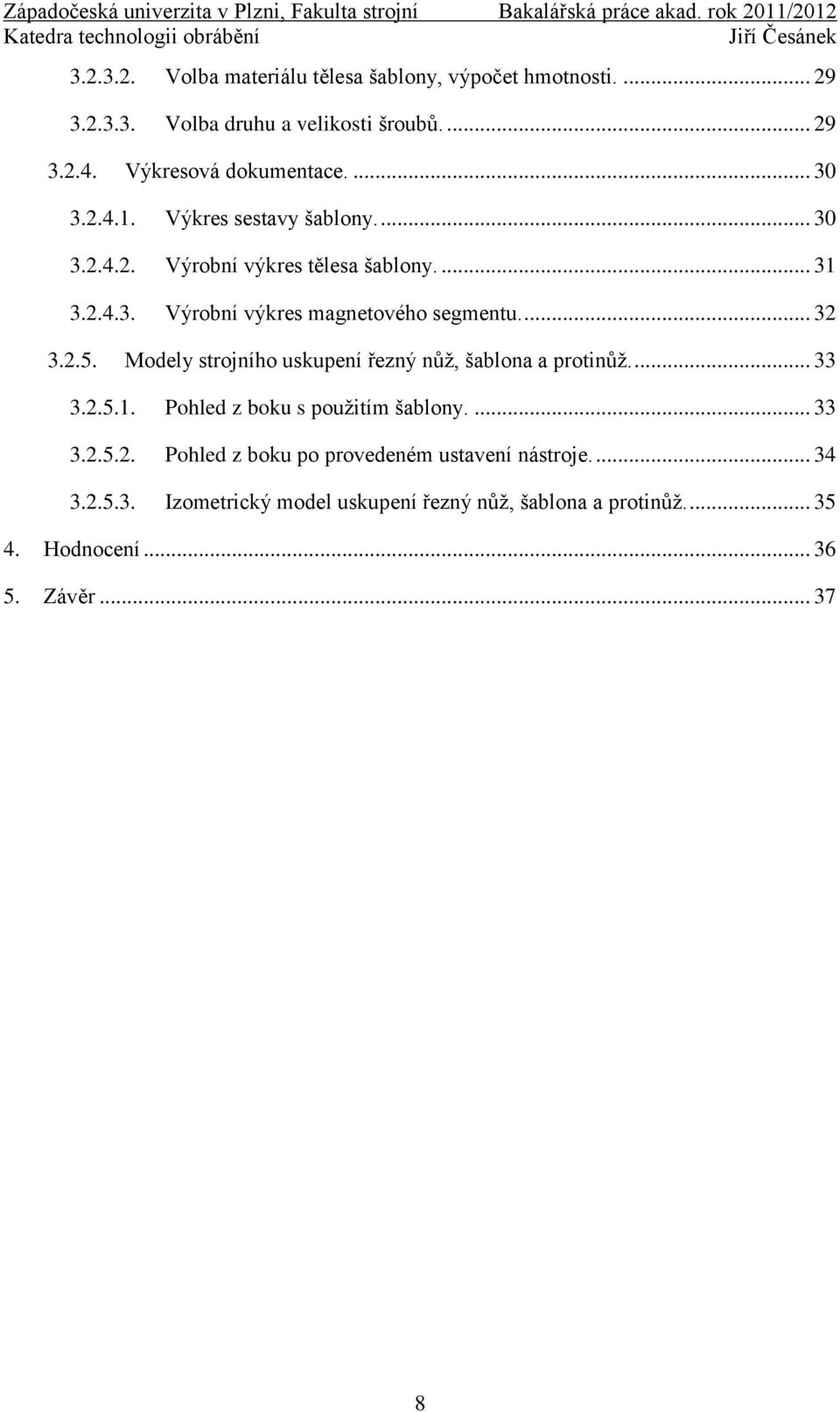 2.5. Modely strojního uskupení řezný nůž, šablona a protinůž.... 33 3.2.5.1. Pohled z boku s použitím šablony.... 33 3.2.5.2. Pohled z boku po provedeném ustavení nástroje.