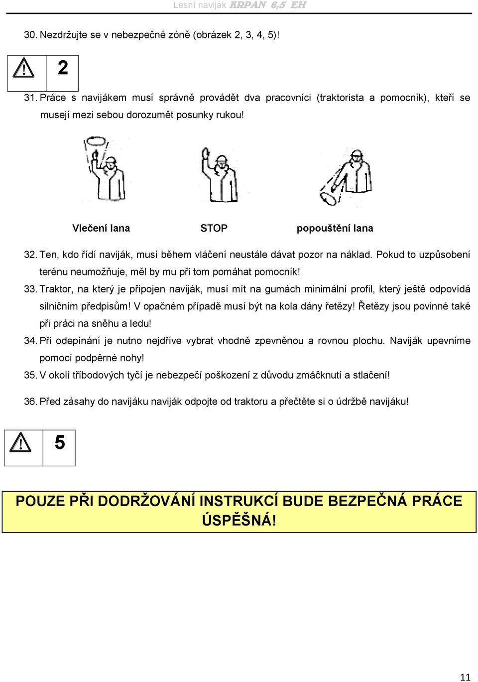 Traktor, na který je připojen naviják, musí mít na gumách minimální profil, který ještě odpovídá silničním předpisům! V opačném případě musí být na kola dány řetězy!