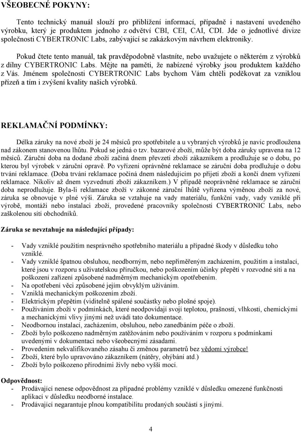 Pokud čtete tento manuál, tak pravděpodobně vlastníte, nebo uvažujete o některém z výrobků z dílny CYBERTRONIC Labs. Mějte na paměti, že nabízené výrobky jsou produktem každého z Vás.