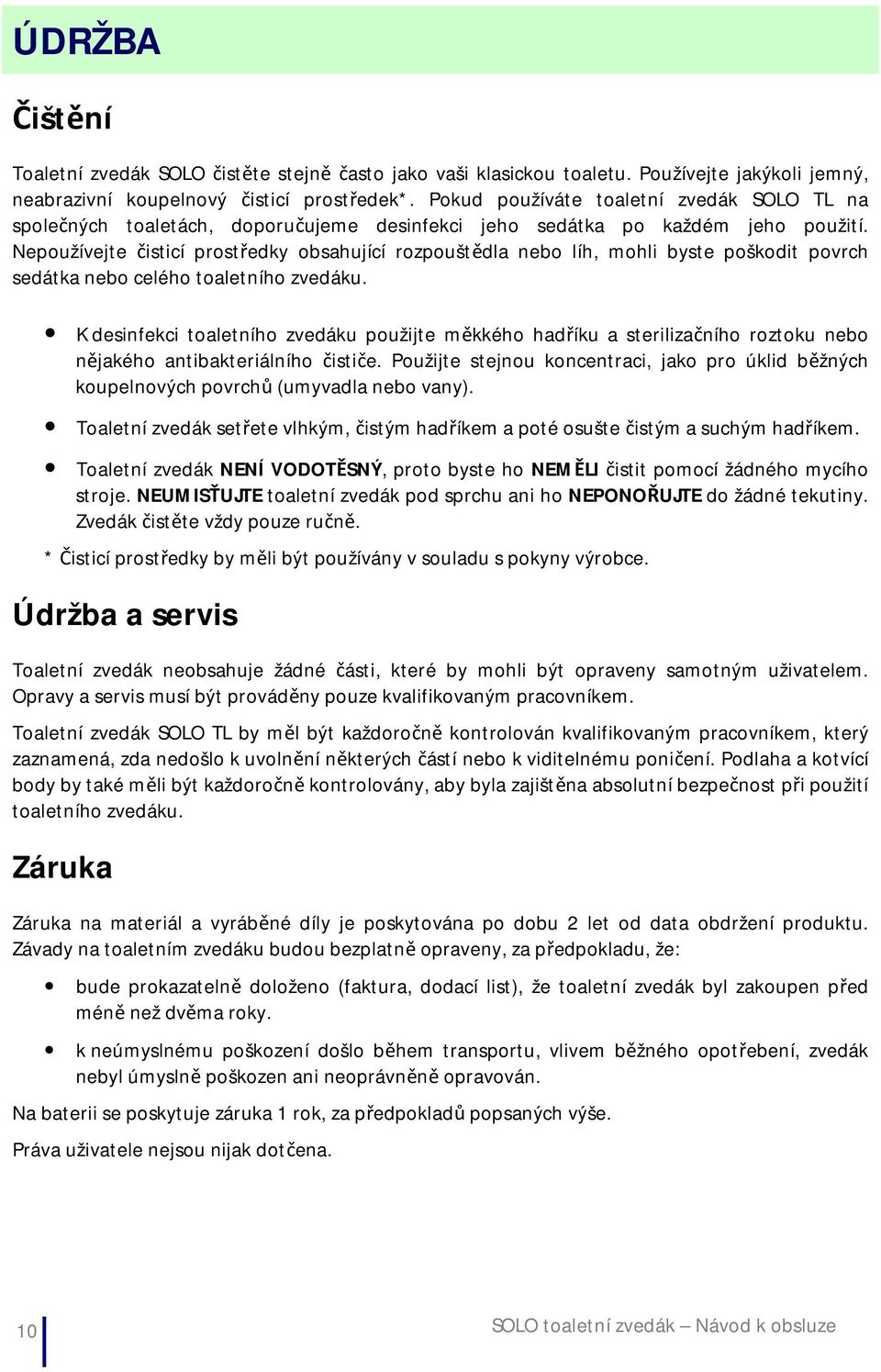 Nepoužívejte čisticí prostředky obsahující rozpouštědla nebo líh, mohli byste poškodit povrch sedátka nebo celého toaletního zvedáku.