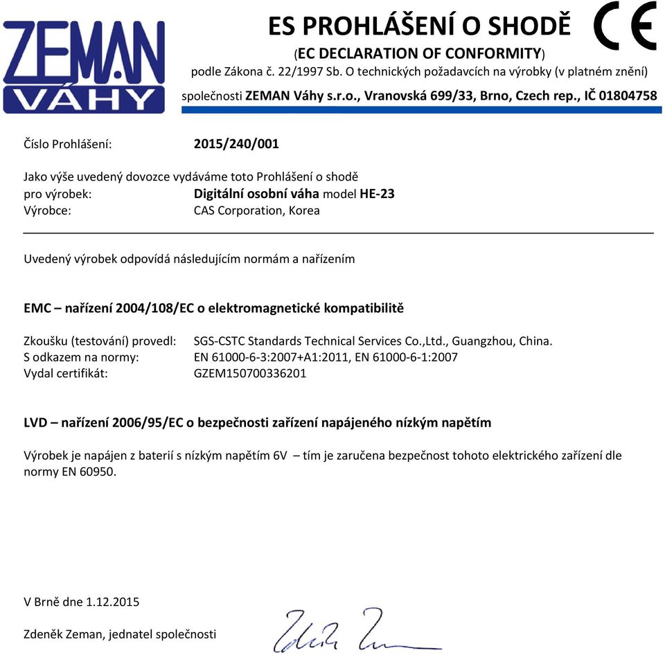 odpovídá následujícím normám a nařízením EMC nařízení 2004/108/EC o elektromagnetické kompatibilitě Zkoušku (testování) provedl: SGS CSTC Standards Technical Services Co.,Ltd., Guangzhou, China.