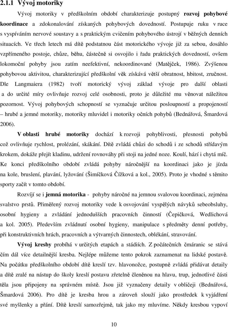 Ve třech letech má dítě podstatnou část motorického vývoje již za sebou, dosáhlo vzpřímeného postoje, chůze, běhu, částečně si osvojilo i řadu praktických dovedností, ovšem lokomoční pohyby jsou