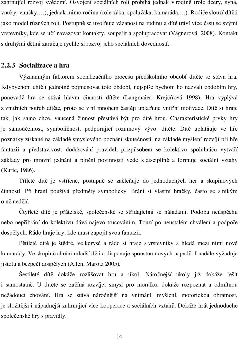 Postupně se uvolňuje vázanost na rodinu a dítě tráví více času se svými vrstevníky, kde se učí navazovat kontakty, soupeřit a spolupracovat (Vágnerová, 2008).