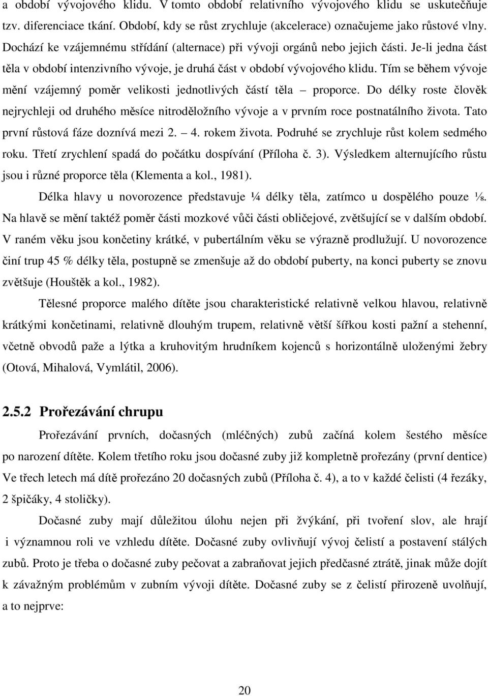 Tím se během vývoje mění vzájemný poměr velikosti jednotlivých částí těla proporce. Do délky roste člověk nejrychleji od druhého měsíce nitroděložního vývoje a v prvním roce postnatálního života.