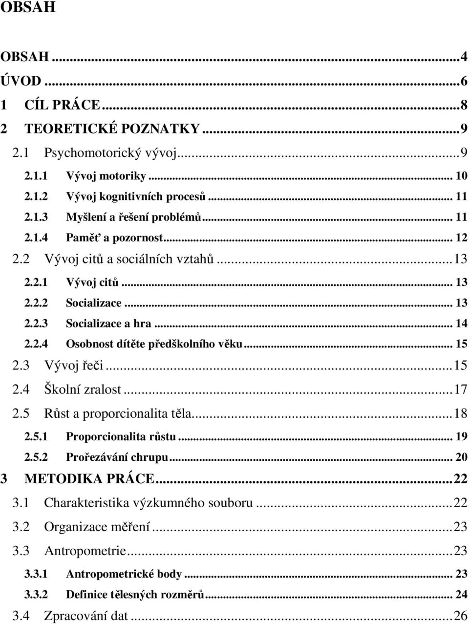 .. 15 2.3 Vývoj řeči... 15 2.4 Školní zralost... 17 2.5 Růst a proporcionalita těla... 18 2.5.1 Proporcionalita růstu... 19 2.5.2 Prořezávání chrupu... 20 3 METODIKA PRÁCE... 22 3.