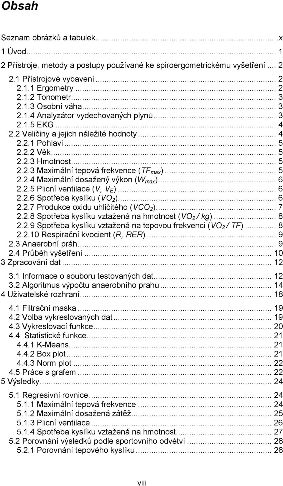 .. 5 2.2.4 Maximální dosažený výkon (W max )... 6 2.2.5 Plicní ventilace (V, V E )... 6 2.2.6 Spotřeba kyslíku (VO 2 )... 6 2.2.7 Produkce oxidu uhličitého (VCO 2 )... 7 2.2.8 Spotřeba kyslíku vztažená na hmotnost (VO 2 / kg).