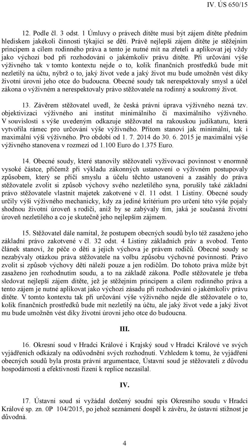 Při určování výše výživného tak v tomto kontextu nejde o to, kolik finančních prostředků bude mít nezletilý na účtu, nýbrž o to, jaký život vede a jaký život mu bude umožněn vést díky životní úrovni