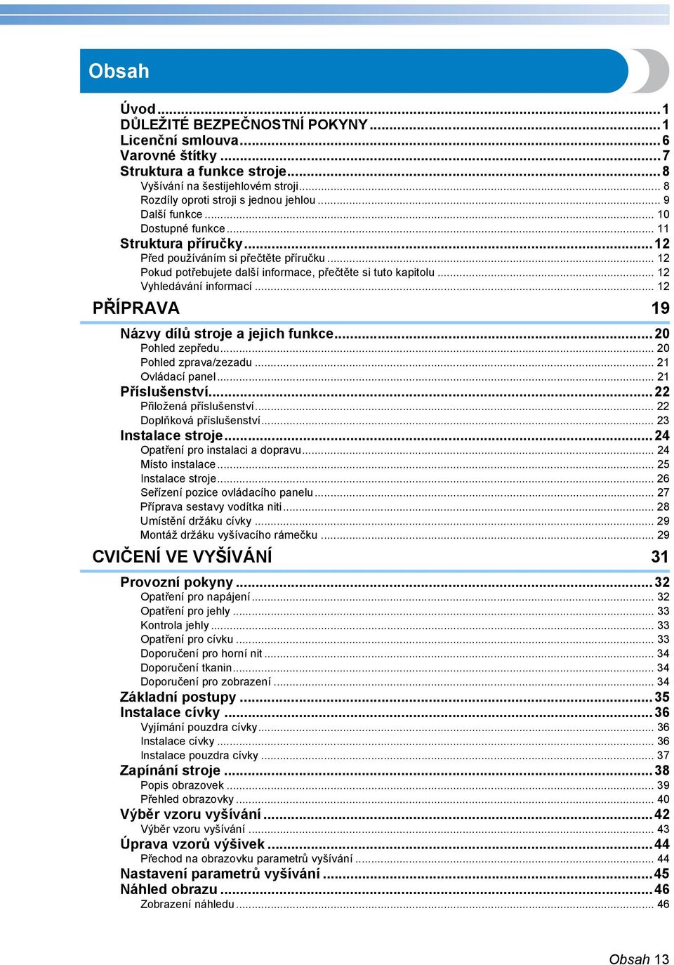 .. PŘÍPRAVA 9 Názvy dílů stroje a jejich funkce...0 Pohled zepředu... 0 Pohled zprava/zezadu... Ovládací panel... Příslušenství... Přiložená příslušenství... Doplňková příslušenství... Instalace stroje.