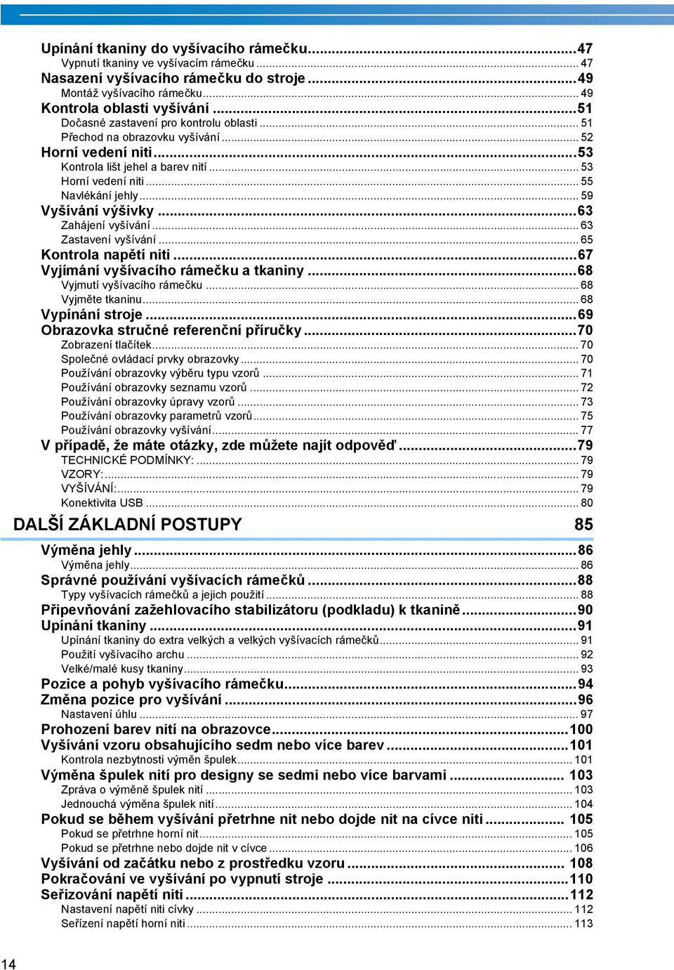 .. 59 Vyšívání výšivky...6 Zahájení vyšívání... 6 Zastavení vyšívání... 65 Kontrola napětí niti...67 Vyjímání vyšívacího rámečku a tkaniny...68 Vyjmutí vyšívacího rámečku... 68 Vyjměte tkaninu.