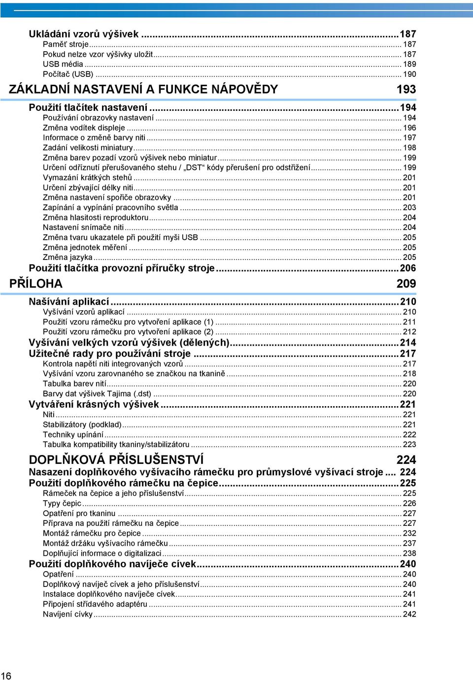 .. 99 Určení odříznutí přerušovaného stehu / DST kódy přerušení pro odstřižení... 99 Vymazání krátkých stehů... 0 Určení zbývající délky niti... 0 Změna nastavení spořiče obrazovky.