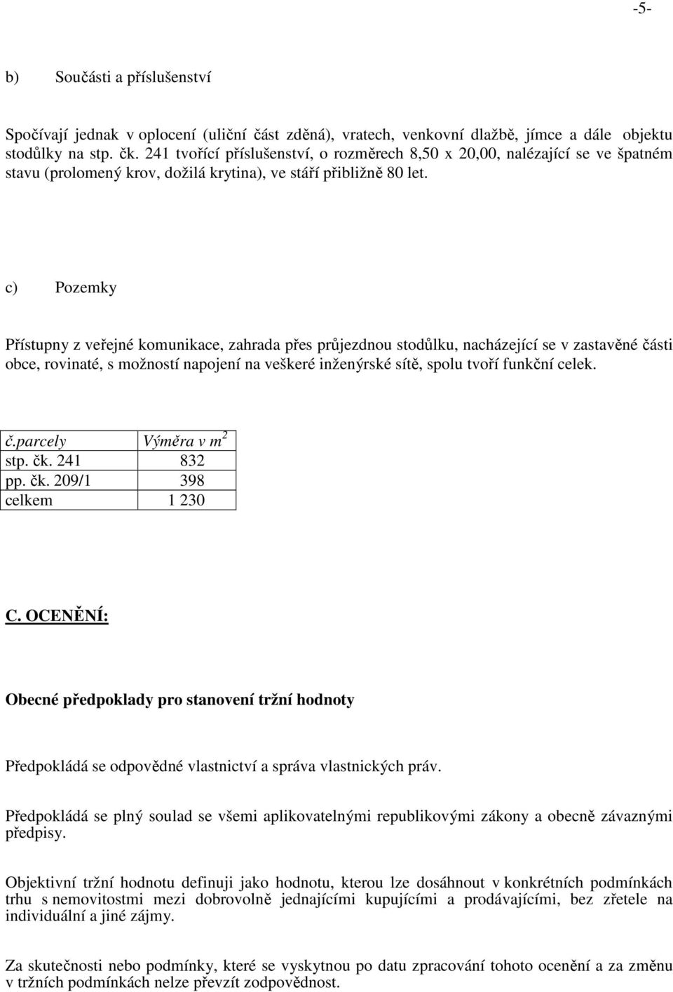 c) Pozemky Přístupny z veřejné komunikace, zahrada přes průjezdnou stodůlku, nacházející se v zastavěné části obce, rovinaté, s možností napojení na veškeré inženýrské sítě, spolu tvoří funkční celek.