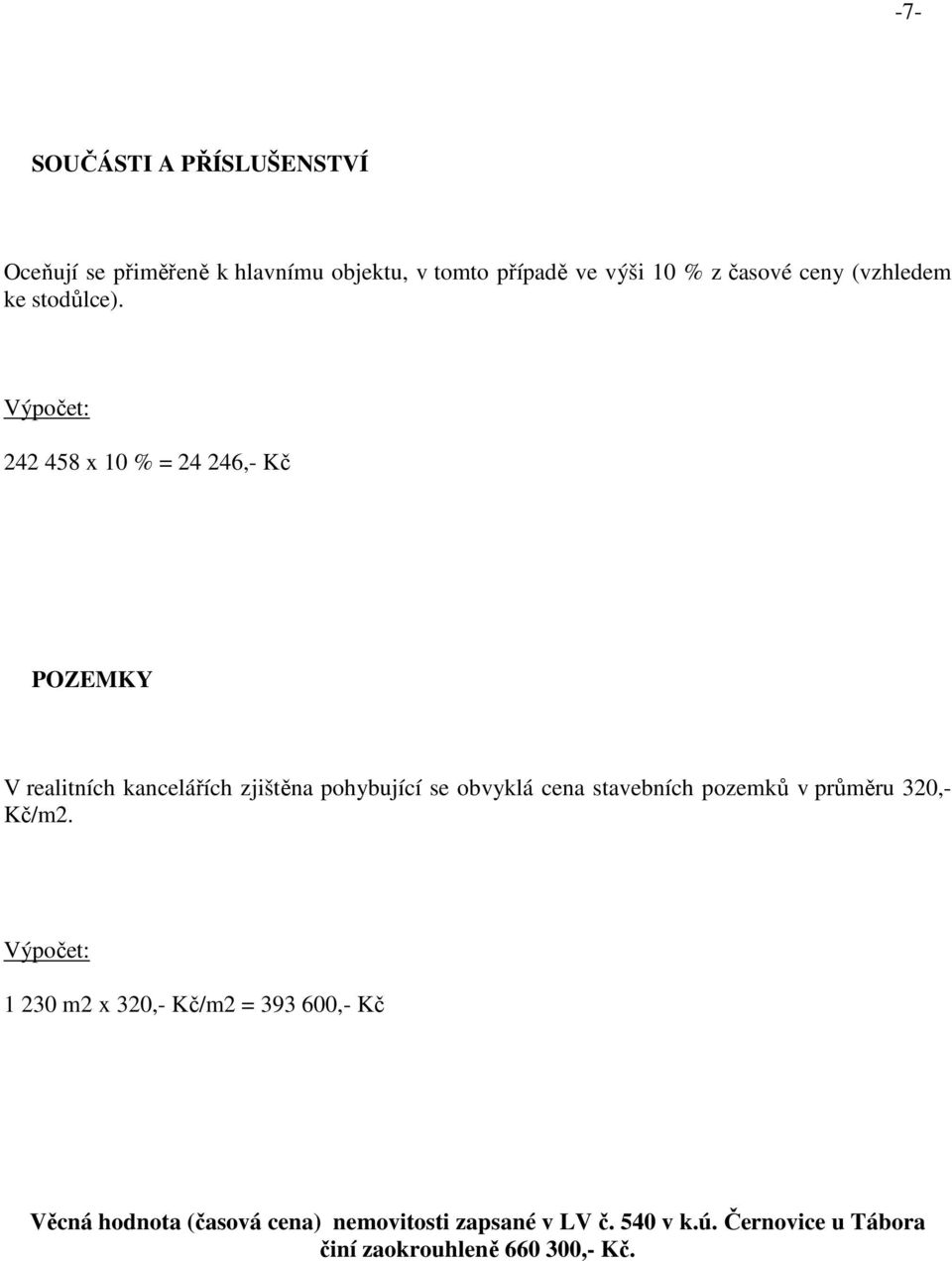 Výpočet: 242 458 x 10 % = 24 246,- Kč POZEMKY V realitních kancelářích zjištěna pohybující se obvyklá cena