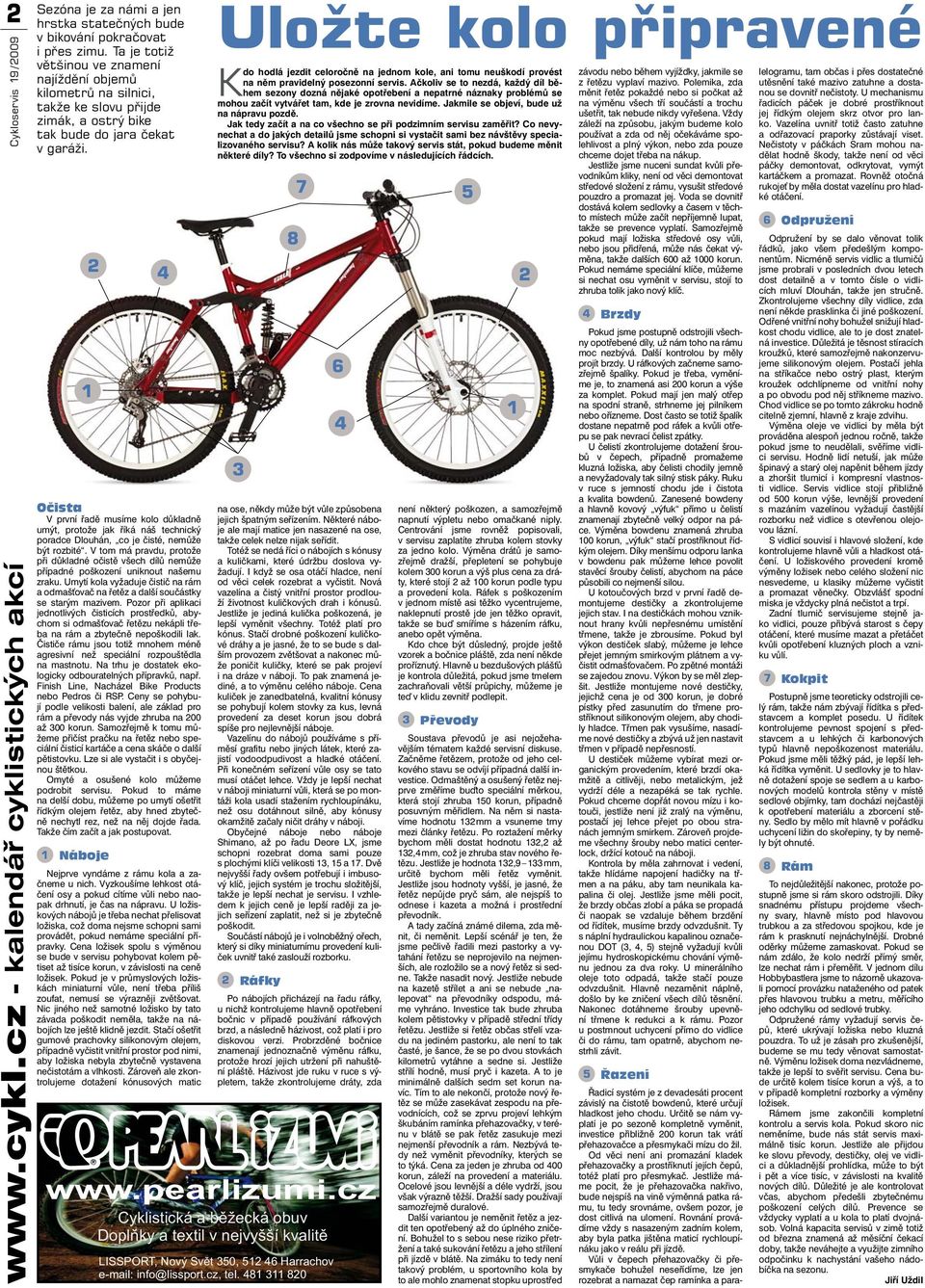 1 2 4 Očista V první řadě musíme kolo důkladně umýt, protože jak říká náš technický poradce Dlouhán, co je čisté, nemůže být rozbité.