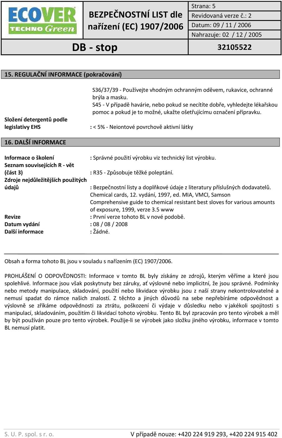 DALŠÍ INFORMACE Informace o školení : Správné použití výrobku viz technický list výrobku. Seznam souvisejících R - vět (část 3) : R35 - Způsobuje těžké poleptání.