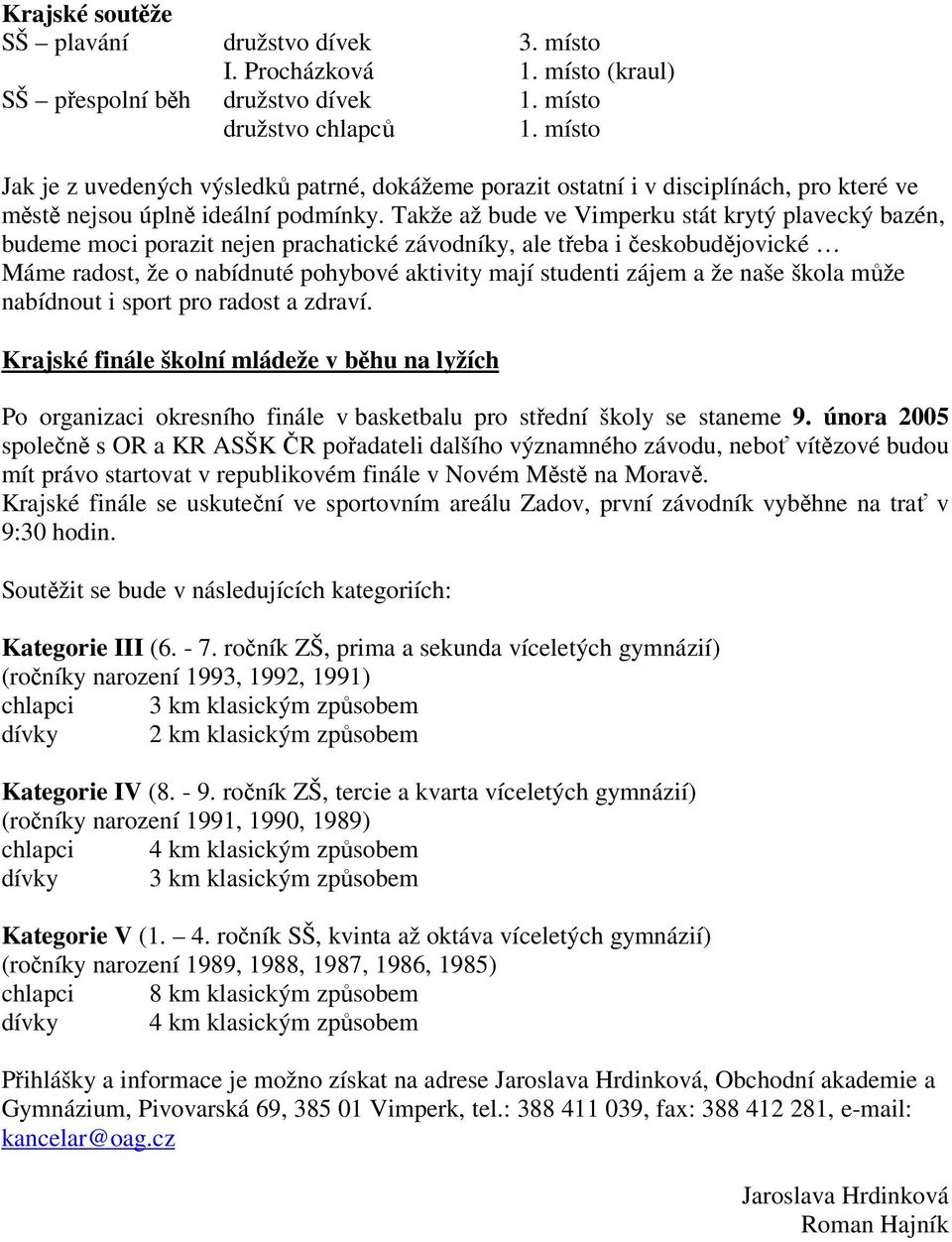 Takže až bude ve Vimperku stát krytý plavecký bazén, budeme moci porazit nejen prachatické závodníky, ale teba i eskobudjovické Máme radost, že o nabídnuté pohybové aktivity mají studenti zájem a že