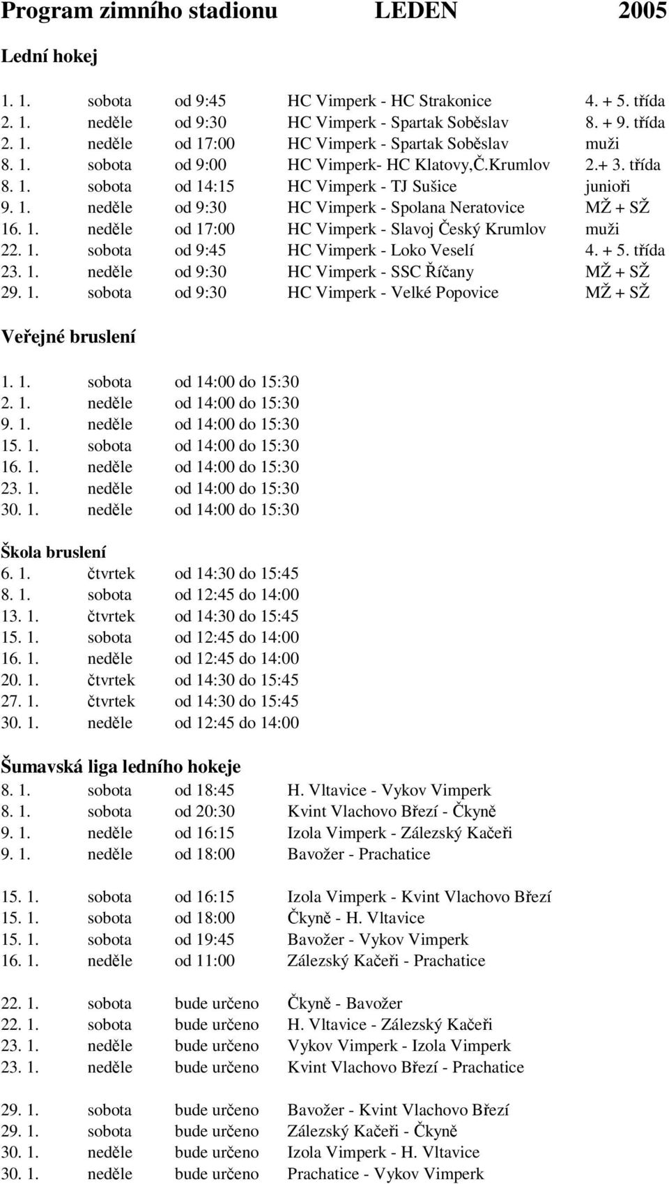 1. sobota od 9:45 HC Vimperk - Loko Veselí 4. + 5. tída 23. 1. nedle od 9:30 HC Vimperk - SSC íany MŽ + SŽ 29. 1. sobota od 9:30 HC Vimperk - Velké Popovice MŽ + SŽ Veejné bruslení 1. 1. sobota od 14:00 do 15:30 2.